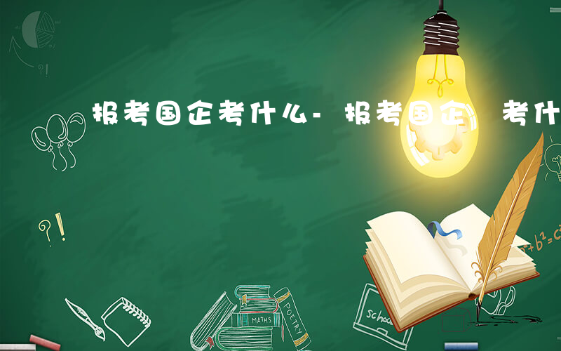 报考国企考什么-报考国企 考什么